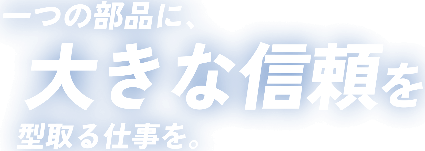 一つの部品に、大きな信頼を型取る仕事を。